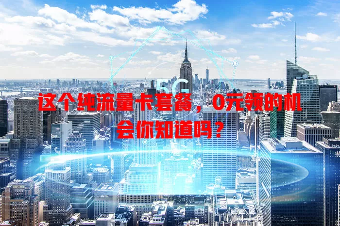 这个纯流量卡套餐，0元领的机会你知道吗？