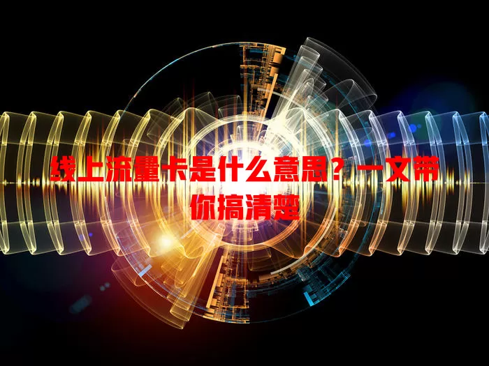 线上流量卡是什么意思？一文带你搞清楚