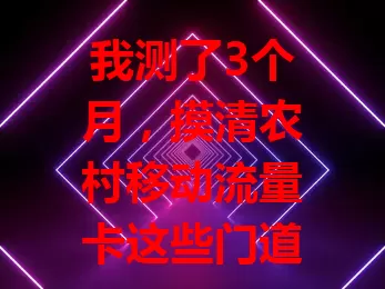 我测了3个月，摸清农村移动流量卡这些门道