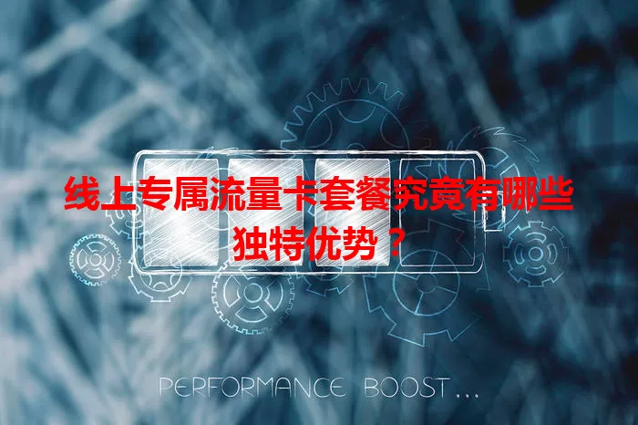 线上专属流量卡套餐究竟有哪些独特优势？