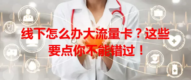 线下怎么办大流量卡？这些要点你不能错过！