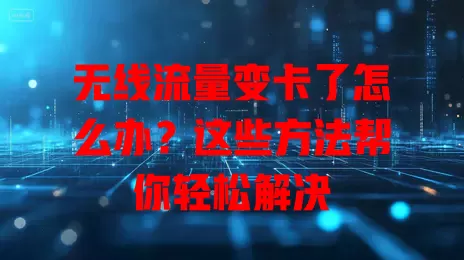 无线流量变卡了怎么办？这些方法帮你轻松解决