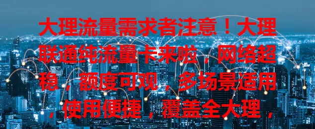大理流量需求者注意！大理联通纯流量卡来啦，网络超稳，额度可观，多场景适用，使用便捷，覆盖全大理，解决流量烦恼，畅享精彩数字生活