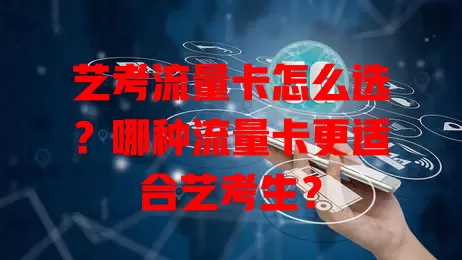 艺考流量卡怎么选？哪种流量卡更适合艺考生？