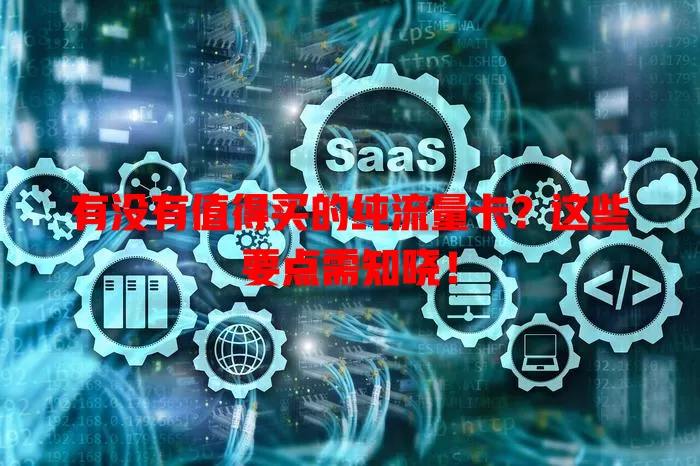 有没有值得买的纯流量卡？这些要点需知晓！