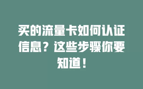 买的流量卡如何认证信息？这些步骤你要知道！