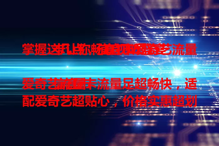 掌握这几点，信宜市爱奇艺流量卡让你畅享视听盛宴

信宜市爱奇艺流量卡流量足超畅快，适配爱奇艺超贴心，价格实惠超划算，助你便捷实惠享受爱奇艺欢乐，快来体验！