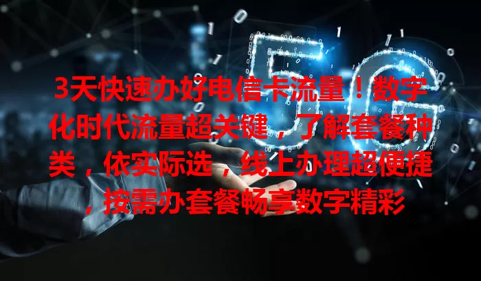 3天快速办好电信卡流量！数字化时代流量超关键，了解套餐种类，依实际选，线上办理超便捷，按需办套餐畅享数字精彩