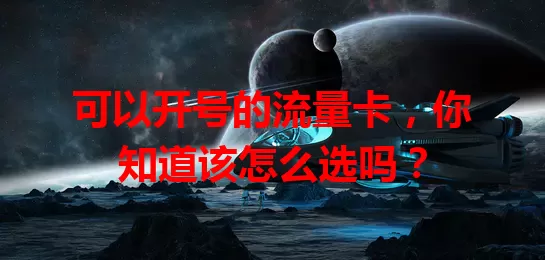 可以开号的流量卡，你知道该怎么选吗？