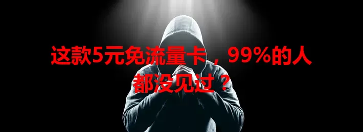 这款5元免流量卡，99%的人都没见过？