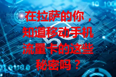 在拉萨的你，知道移动手机流量卡的这些秘密吗？