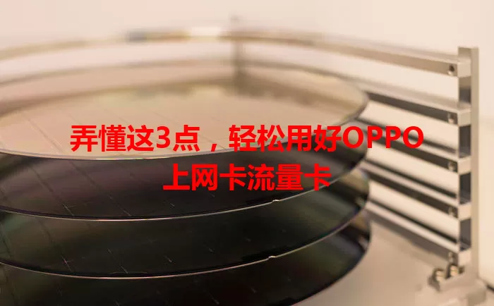 弄懂这3点，轻松用好OPPO上网卡流量卡