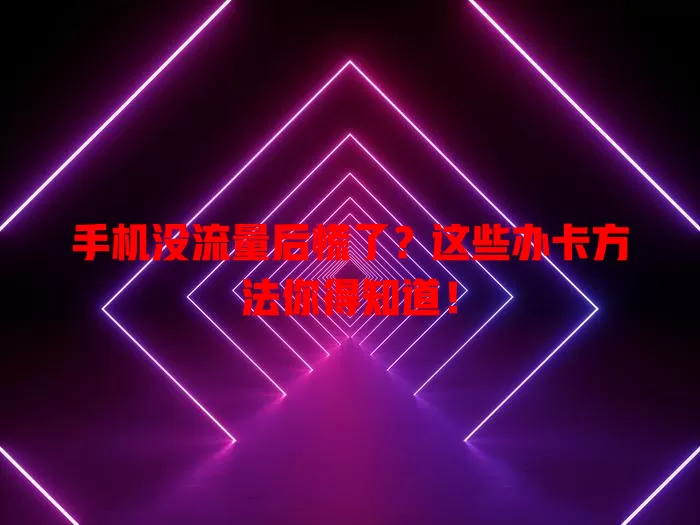 手机没流量后慌了？这些办卡方法你得知道！