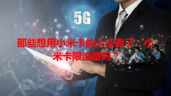 那些想用小米卡的人注意了：小米卡限流量吗？