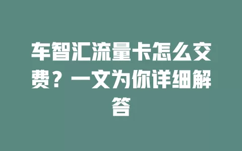 车智汇流量卡怎么交费？一文为你详细解答