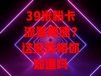 39米粉卡流量限速？这些真相你知道吗