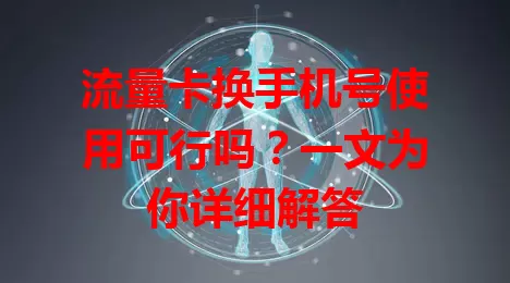 流量卡换手机号使用可行吗？一文为你详细解答