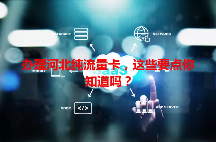 办理河北纯流量卡，这些要点你知道吗？