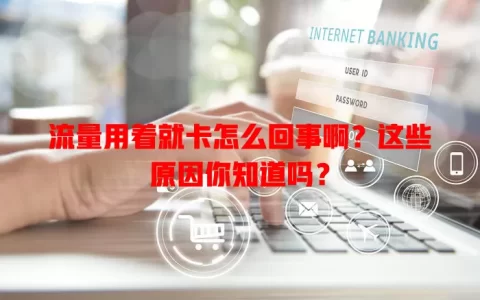 流量用着就卡怎么回事啊？这些原因你知道吗？