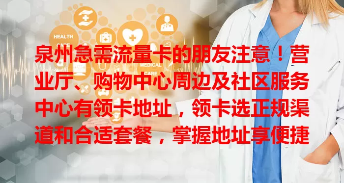 泉州急需流量卡的朋友注意！营业厅、购物中心周边及社区服务中心有领卡地址，领卡选正规渠道和合适套餐，掌握地址享便捷上网