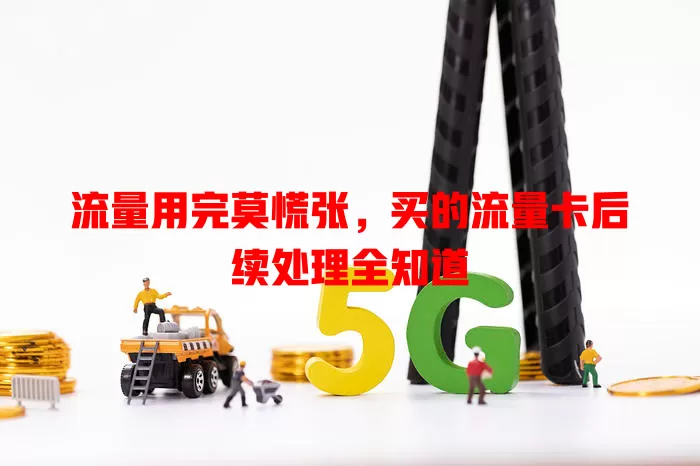 流量用完莫慌张，买的流量卡后续处理全知道