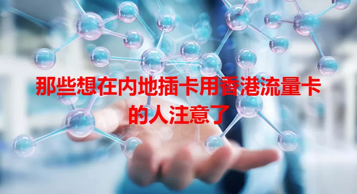 那些想在内地插卡用香港流量卡的人注意了