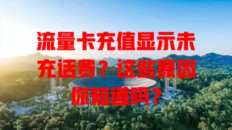 流量卡充值显示未充话费？这些原因你知道吗？
