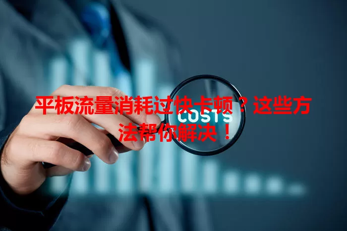 平板流量消耗过快卡顿？这些方法帮你解决！