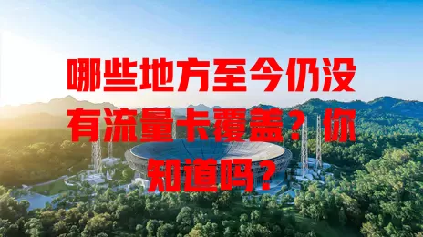 哪些地方至今仍没有流量卡覆盖？你知道吗？