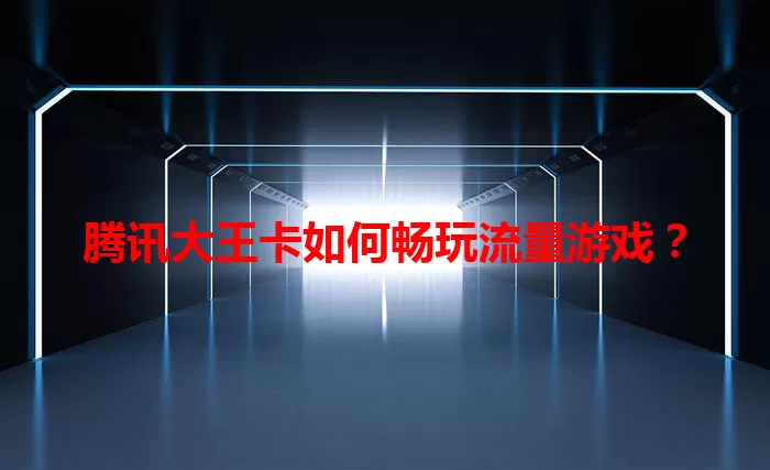 腾讯大王卡如何畅玩流量游戏？