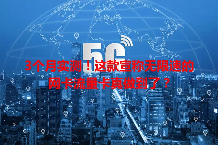 3个月实测！这款宣称无限速的网卡流量卡真做到了？