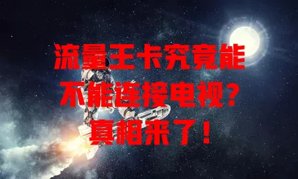 流量王卡究竟能不能连接电视？真相来了！
