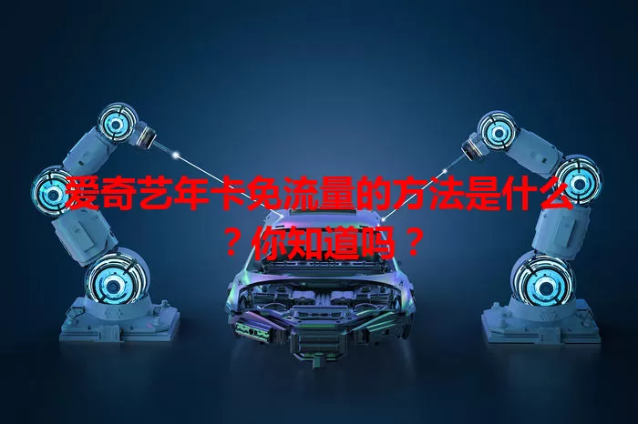 爱奇艺年卡免流量的方法是什么？你知道吗？