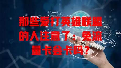 那些爱打英雄联盟的人注意了：免流量卡会卡吗？