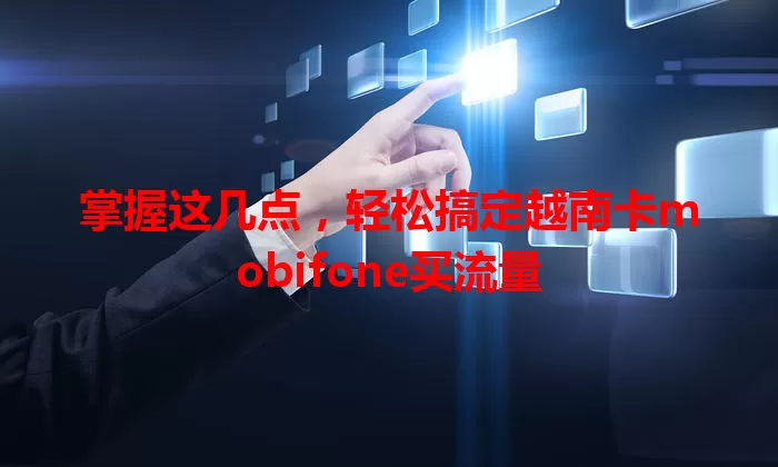 掌握这几点，轻松搞定越南卡mobifone买流量