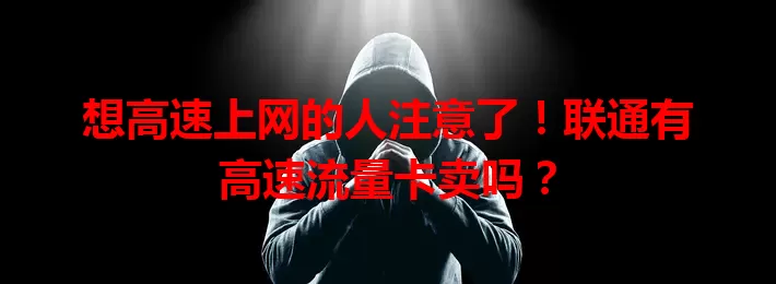 想高速上网的人注意了！联通有高速流量卡卖吗？