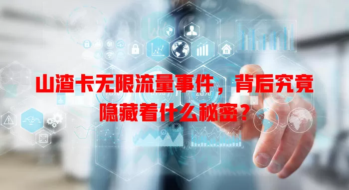 山渣卡无限流量事件，背后究竟隐藏着什么秘密？