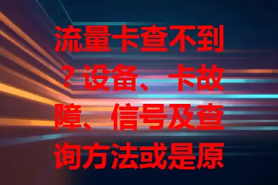 流量卡查不到？设备、卡故障、信号及查询方法或是原因