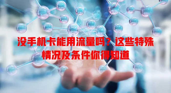 没手机卡能用流量吗？这些特殊情况及条件你得知道