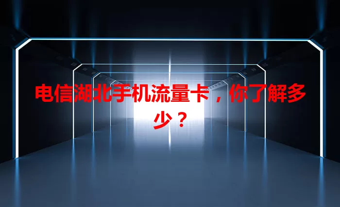 电信湖北手机流量卡，你了解多少？