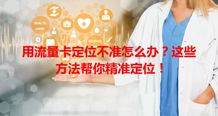 用流量卡定位不准怎么办？这些方法帮你精准定位！