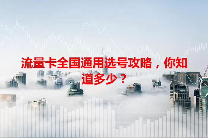 流量卡全国通用选号攻略，你知道多少？