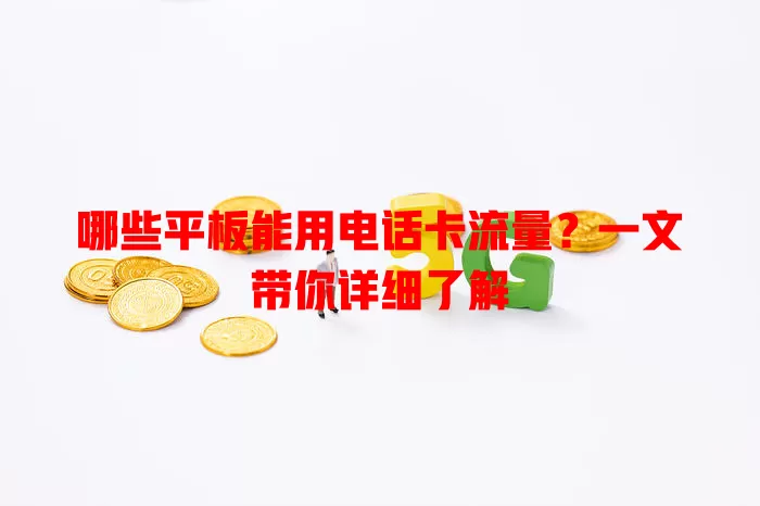 哪些平板能用电话卡流量？一文带你详细了解