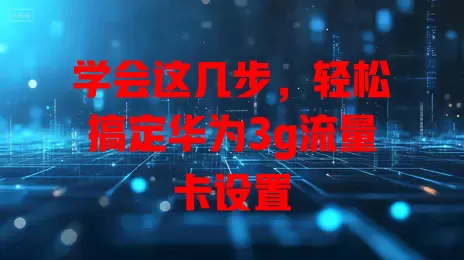 学会这几步，轻松搞定华为3g流量卡设置