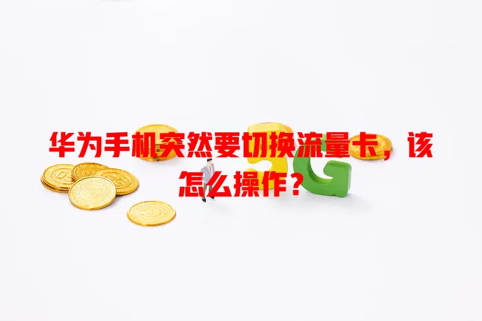 华为手机突然要切换流量卡，该怎么操作？