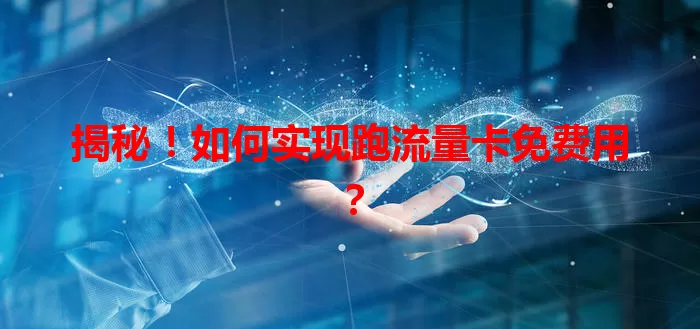 揭秘！如何实现跑流量卡免费用？