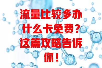 流量比较多办什么卡免费？这篇攻略告诉你！