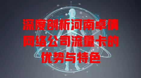 深度剖析河南卓倩网络公司流量卡的优势与特色