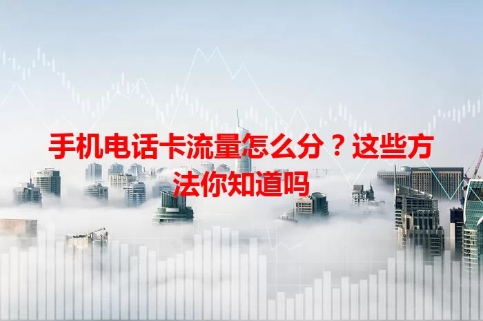 手机电话卡流量怎么分？这些方法你知道吗