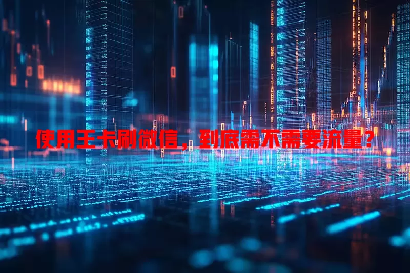 使用王卡刷微信，到底需不需要流量？